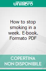 How to stop smoking in a week. E-book. Formato PDF ebook