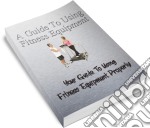 A guide to using fitness equipment. E-book. Formato PDF ebook