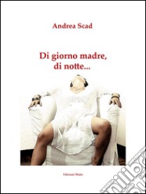 Di giorno madre, di notte.... E-book. Formato Mobipocket ebook di Andrea Scad