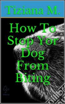 How to stop your dog from biting. E-book. Formato Mobipocket ebook di Tiziana M.