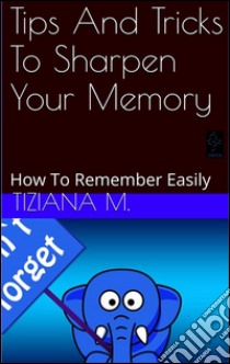 Tips and tricks to sharpen your memory. E-book. Formato Mobipocket ebook di Tiziana M.