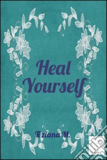 Heal Yourself . E-book. Formato EPUB ebook di Tiziana M.