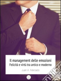 Il management delle emozioni. Felicità e virtù tra antico e moderno. E-book. Formato Mobipocket ebook di Juan Andrés Mercado