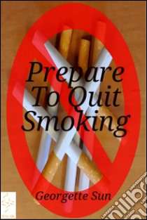 Prepare To Quit Smoking . E-book. Formato EPUB ebook di Georgette Sun