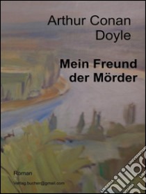 Mein Freund der Mörder. E-book. Formato EPUB ebook di Arthur Conan Doyle