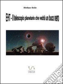 EHT- Il telescopio planetario che vedrà un buco nero. E-book. Formato PDF ebook di Stefano Sello