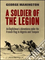 A Soldier of the Legion: An Englishman’s Adventures under the French Flag in Algeria and Tonquin. E-book. Formato PDF ebook