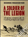 A Soldier of the Legion: An Englishman’s Adventures under the French Flag in Algeria and Tonquin. E-book. Formato PDF ebook di George Manington