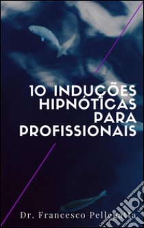 10 Induções hipnóticas para profissionais. E-book. Formato EPUB ebook di Dr. Francesco Pellegatta