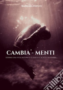 Cambia - MentiDormi una vita intera o ti svegli e scegli di vivere. E-book. Formato Mobipocket ebook di Barbara Nipoti