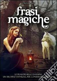 Frasi magiche: Le frasi più belle di sempre. Un archivio di parole, per conservare emozioni. Raccolta di frasi emozionanti, da conservare o da utilizzare in qualsiasi occasione.. E-book. Formato EPUB ebook