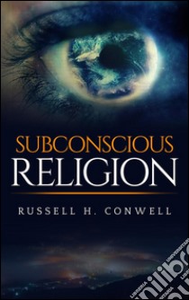 Subconscious religion. E-book. Formato EPUB ebook di Russell H. Conwell