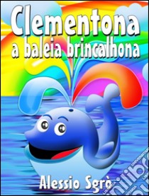 Clementona a baleia brincalhona: Fábula ilustrada. E-book. Formato Mobipocket ebook di Alessio Sgrò