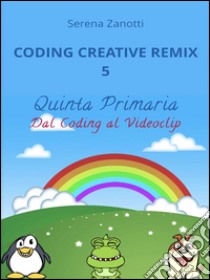 Coding Creative Remix 5 - dal Coding al Videoclip. E-book. Formato Mobipocket ebook di Serena Zanotti