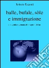 Balle, bufale, sòle e immigrazione. Una guida ragionata alle ragioni del no. E-book. Formato Mobipocket ebook di Roberto Tacconi