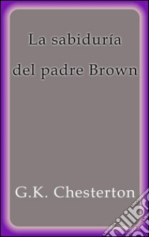 La sabiduría del padre Brown. E-book. Formato Mobipocket ebook di G.K. Chesterton