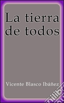 La tierra de todos. E-book. Formato EPUB ebook di Vicente Blasco Ibáñez