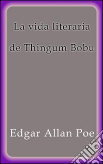 La vida literaria de Thingum Bobu. E-book. Formato Mobipocket ebook di Edgar Allan Poe