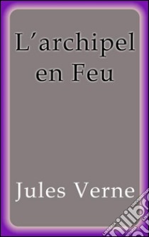 L'archipel en Feu. E-book. Formato Mobipocket ebook di Jules Verne