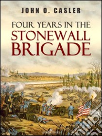 Four Years in the Stonewall Brigade. E-book. Formato PDF ebook di John O. Casler