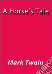 A horse's tale. E-book. Formato EPUB ebook di Mark Twain