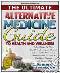 The Ultimate Alternative Medicine GuideSurprisingly Effective Natural Treatments For Anxiety, Panic Attacks, And Other Chronic Illnesses. E-book. Formato EPUB ebook di Summer Accardo