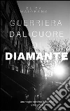 Guerriera dal Cuore di Diamante - L'Angelo Rivelato. E-book. Formato EPUB ebook di Elisa Maiorano