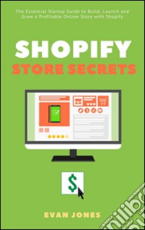 Shopify Store Secrets: The Essential Startup Guide to Build, Launch and Grow a Profitable Online Store with Shopify. E-book. Formato Mobipocket ebook di Evan Jones