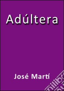 Adúltera. E-book. Formato EPUB ebook di José Martí