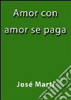 Amor con amor se paga. E-book. Formato EPUB ebook di José Martí