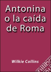 Antonina o la caída de Roma. E-book. Formato EPUB ebook di Wilkie Collins