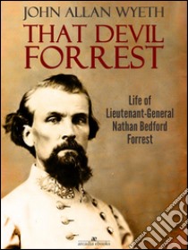 That Devil Forrest: Life of General Nathan Bedford Forrest. E-book. Formato PDF ebook di John A. Wyeth