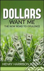 Dollars Want Me - the new road to opulence. E-book. Formato Mobipocket ebook