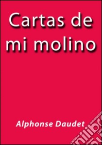 Cartas de mi molino. E-book. Formato EPUB ebook di Alphonse Daudet