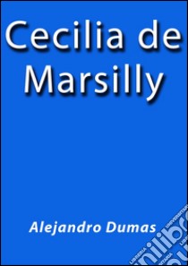 Cecilia de Marsilly. E-book. Formato EPUB ebook di Alejandro Dumas