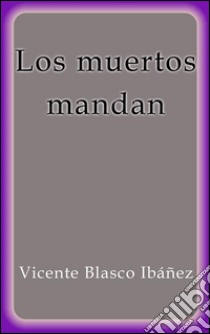 Los muertos mandan. E-book. Formato EPUB ebook di Vicente Blasco Ibáñez