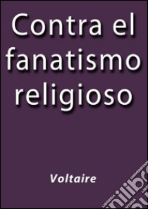 Contra el fanatismo religioso. E-book. Formato Mobipocket ebook di Voltaire