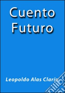 Cuento futuro. E-book. Formato EPUB ebook di Leopoldo Alas Clarin