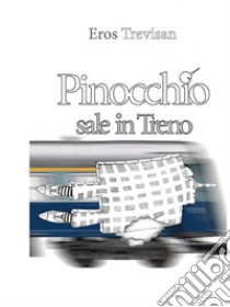 Pinocchio sale in trenoRammodernamento della vicenda di Pinocchio nella forma del poemetto. E-book. Formato EPUB ebook di Trevisan Eros