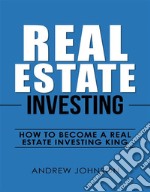 Real Estate Investing:  How to Become a Real Estate Investing KingThe Ultimate Real Estate Investment Blueprint. E-book. Formato PDF ebook