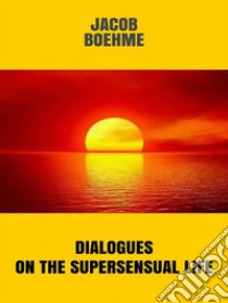  Dialogues on the Supersensual Life . E-book. Formato EPUB ebook di Jacob Boehme