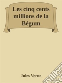 Les cinq cents millions de la Bégum. E-book. Formato EPUB ebook di Jules Verne