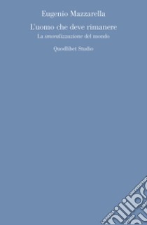 L’uomo che deve rimanere: La smoralizzazione del mondo. E-book. Formato PDF ebook di Eugenio Mazzarella