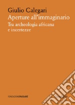 Aperture all’immaginario: Tra archeologia africana e incertezze. E-book. Formato PDF ebook