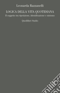 Logica della vita quotidiana: Il soggetto tra ripetizione, identificazione e sintomo. E-book. Formato PDF ebook di Leonarda Razzanelli