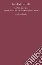 Corpo a corpo: Estetica e politica nell’arte italiana degli anni Sessanta. E-book. Formato PDF ebook