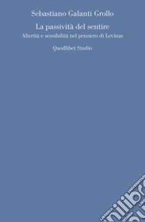 La passività del sentire: Alterità e sensibilità nel pensiero di Levinas. E-book. Formato PDF ebook di Sebastiano Galanti Grollo