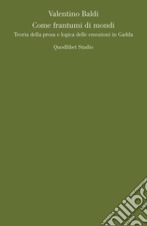 Come frantumi di mondi: Teoria della prosa e logica delle emozioni in Gadda. E-book. Formato PDF ebook di Valentino Baldi