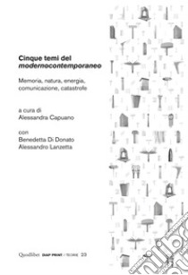 Cinque temi del modernocontemporaneo: Memoria, natura, energia, comunicazione, catastrofe. E-book. Formato PDF ebook di Alessandra Capuano