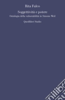 Soggettività e potere: Ontologia della vulnerabilità in Simone Weil. E-book. Formato PDF ebook di Rita Fulco